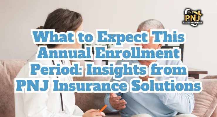 What to Expect This Annual Enrollment Period: Insights from PNJ Insurance Solutions. Image shows a PNJ insurance agent discussing enrollment with a senior customer.