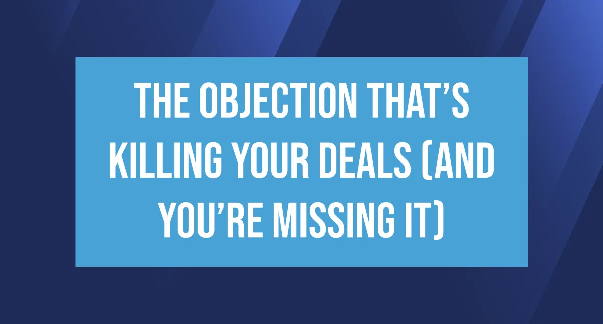 The Objection That’s Killing Your Deals (And You’re Missing It)
