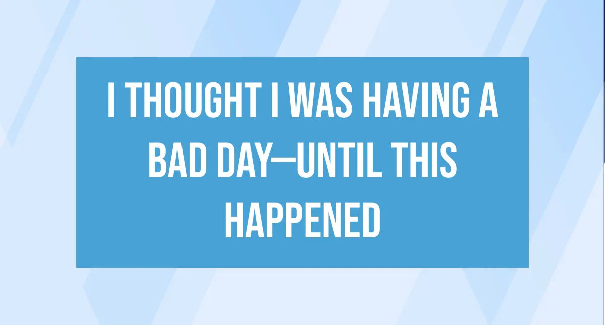 I Thought I Was Having a Bad Day—Until This Happened