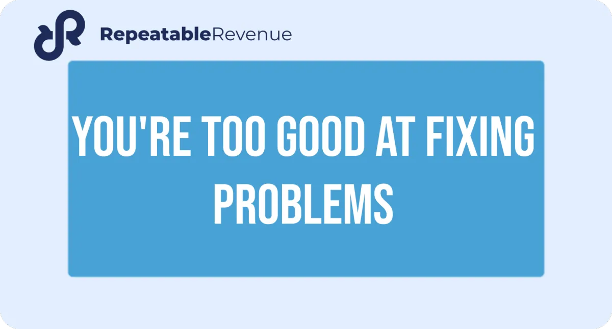 You're too good at fixing problems
