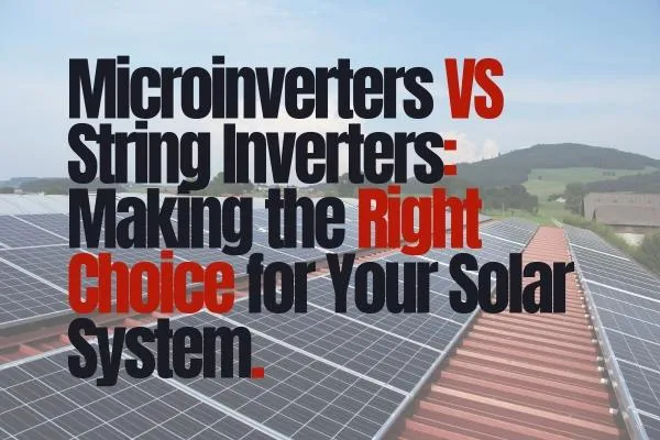 Solar Inverters: Microinverters vs. String Inverters. Which Should You Choose?