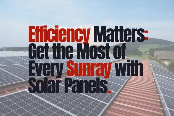 Understanding Solar Efficiency: Why It Matters for Your Home
