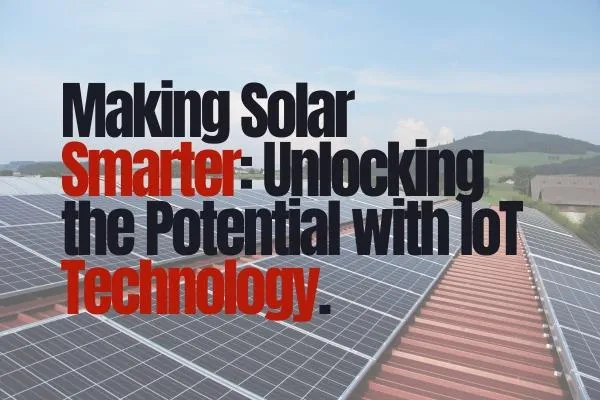 Smart Solar Systems: How IoT Makes Solar Power Even Better