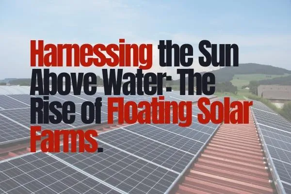 Floating Solar Farms: Innovative Solar Energy Solutions on Water