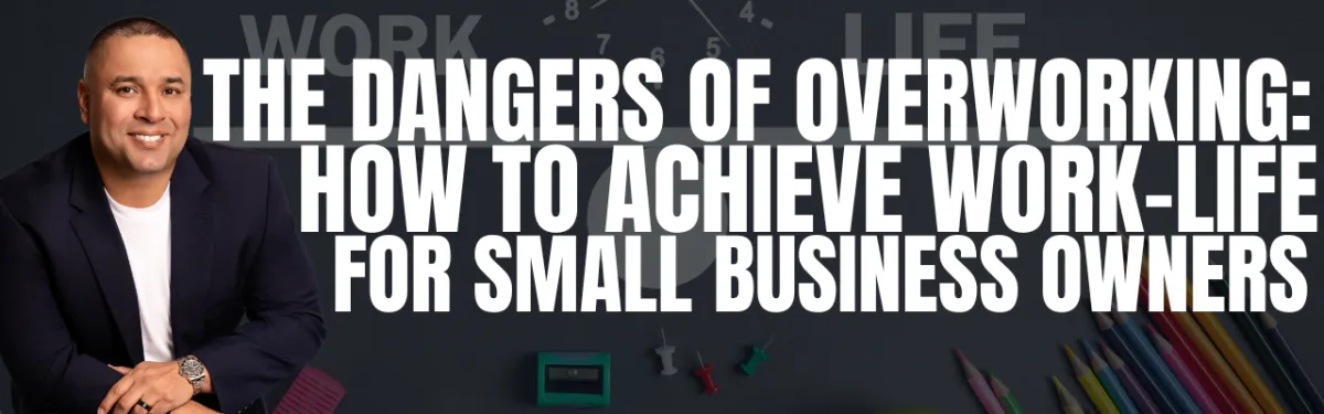 The Dangers of Overworking: How to Achieve Work-Life Balance for Small Business Owners