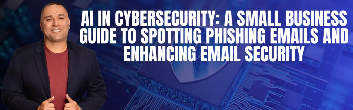 AI in Cybersecurity: A Small Business Guide to Spotting Phishing Emails and Enhancing Email Security