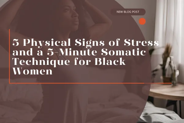 5 Physical Signs of Stress and a 5-Minute Somatic Technique for Black Women