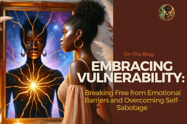 Embracing Vulnerability: Breaking Free from Emotional Barriers and Overcoming Self-Sabotage