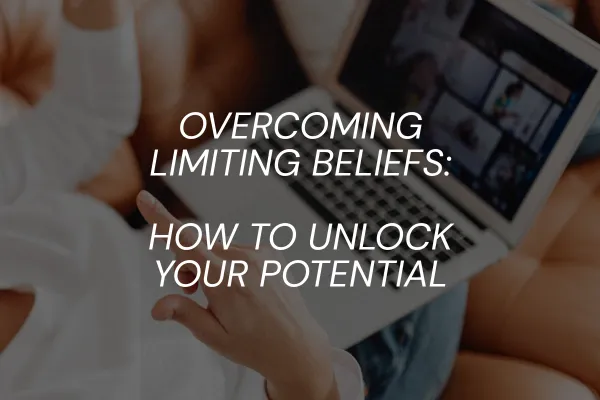 Overcoming Limiting Beliefs: How to Unlock Your Potential