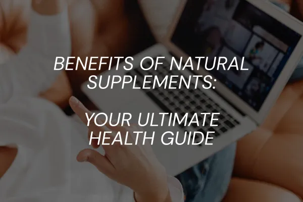 Benefits Of Natural Supplements: Your Ultimate Health Guide