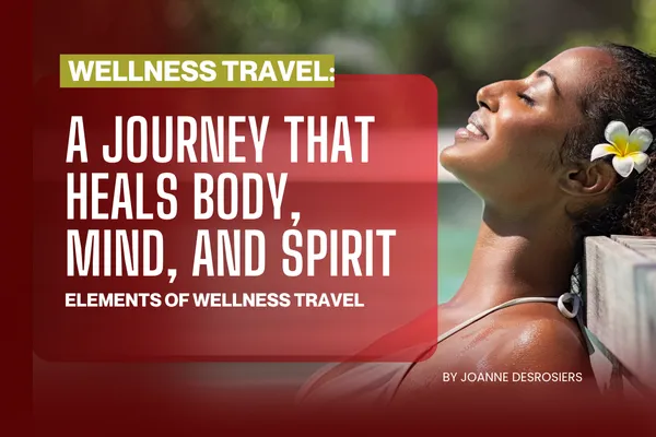 Wellness Travel:  A Journey That Heals Body, Mind, and Spirit