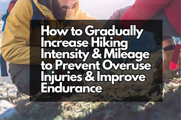 How to Gradually Increase Hiking Intensity & Mileage to Prevent Overuse Injuries & Improve Endurance