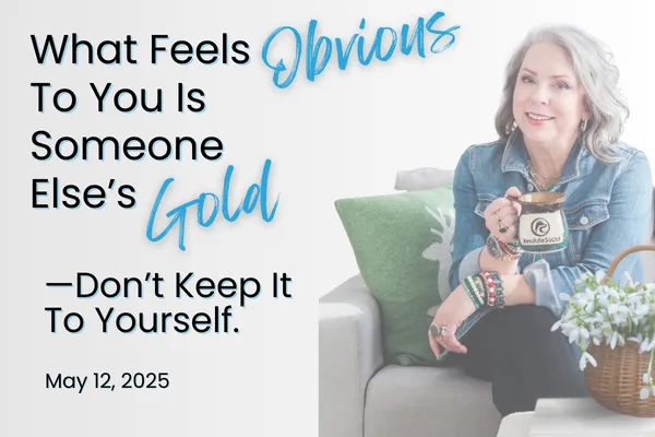 What’s Obvious to You Is GOLD to Someone Else