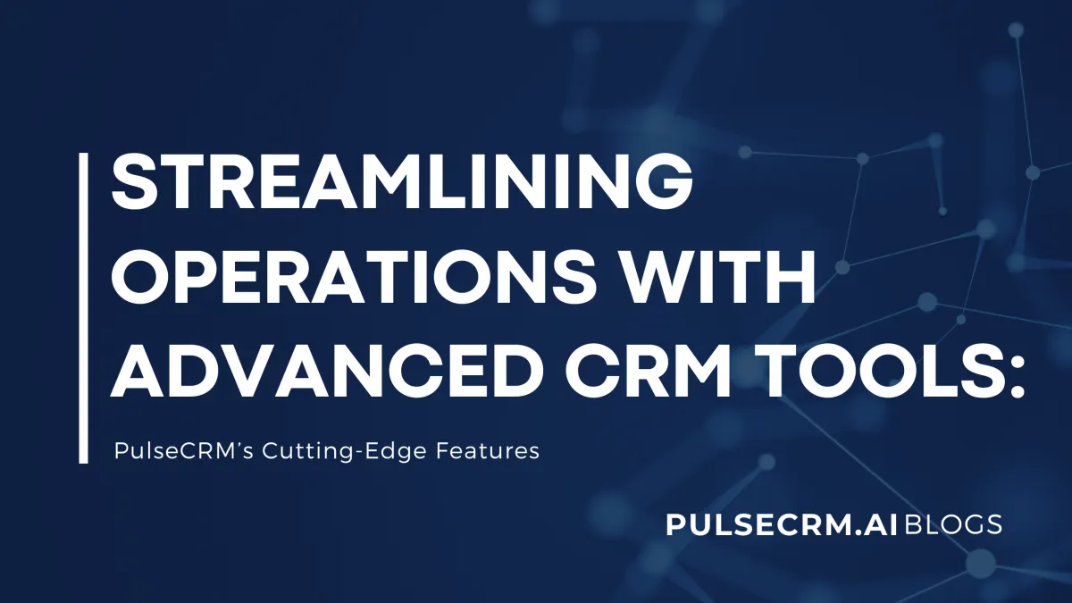 Streamlining Operations with Advanced CRM Tools: PulseCRM’s Cutting-Edge Features