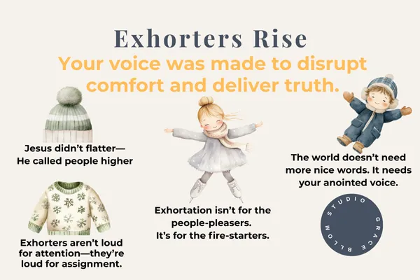 Exhorters Rise” quote graphic featuring bold text: “Your voice was made to disrupt comfort and deliver truth.” Surrounded by four encouragement quotes including: “Jesus didn’t flatter—He called people higher,” “Exhorters aren’t loud for attention—they’re loud for assignment,” “Exhortation isn’t for the people-pleasers. It’s for the fire-starters,” and “The world doesn’t need more nice words. It needs your anointed voice.” Includes cute winter-themed illustrated children and cozy sweaters for visual warmth. Branding says “Studio Grace Bloom Blog.