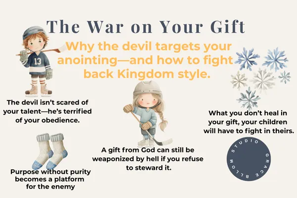 Graphic titled “The War on Your Gift” with the subtitle “Why the devil targets your anointing—and how to fight back Kingdom style.” Includes illustrated children in hockey gear and snowflakes. Four bold quotes are displayed: “The devil isn’t scared of your talent—he’s terrified of your obedience.” “Purpose without purity becomes a platform for the enemy.” “A gift from God can still be weaponized by hell if you refuse to steward it.” “What you don’t heal in your gift, your children will have to fight in theirs.” Branded with “Studio Grace & Bloom.”