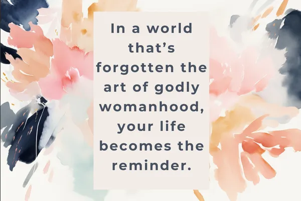 Inspirational quote on a watercolor background: ‘In a world that’s forgotten the art of godly womanhood, your life becomes the reminder.