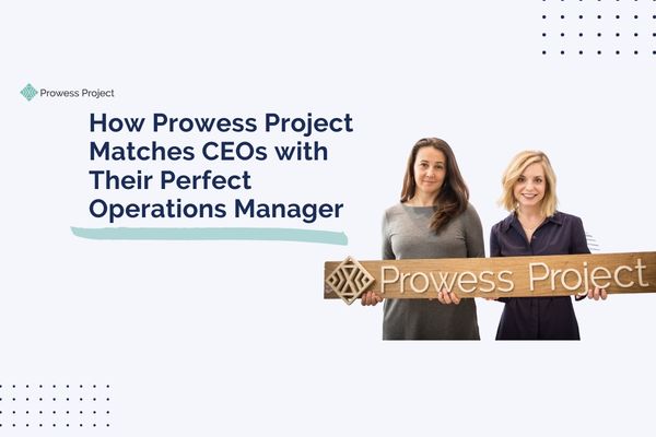 How Prowess Project Matches CEOs with Their Perfect Operations Manager