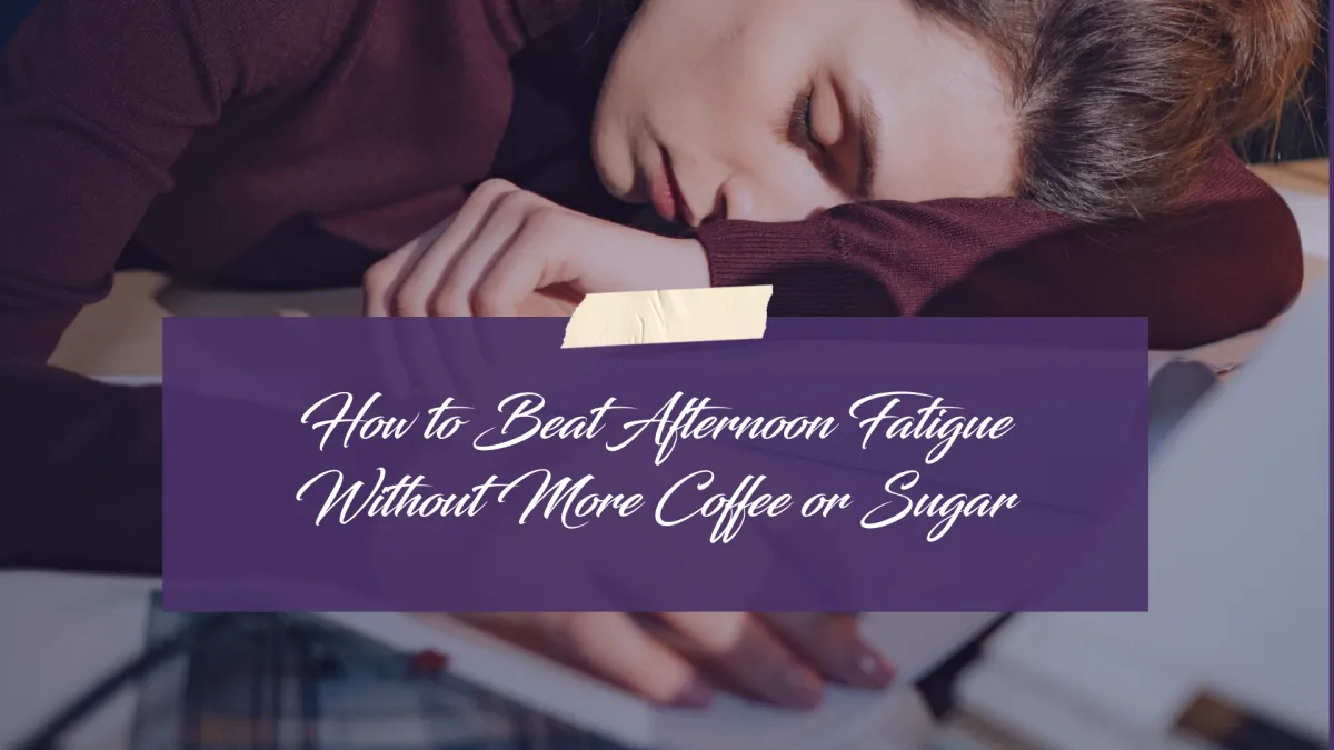 How to Beat Afternoon Fatigue Without More Coffee or Sugar