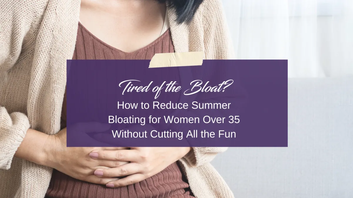 Tired of the Bloat? How to Reduce Summer Bloating for Women Over 35 Without Cutting All the Fun