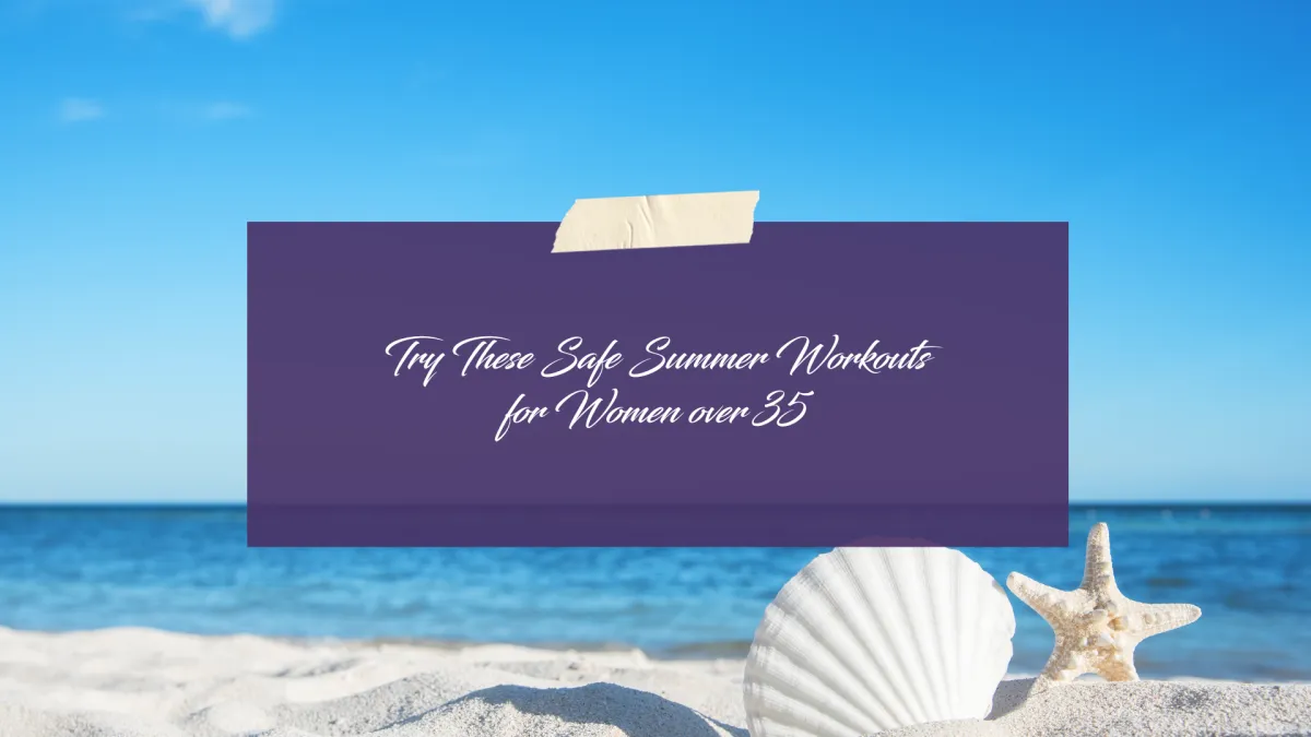 Tired of Summer Burnout? Try These Safe Summer Workouts for Women Over 35