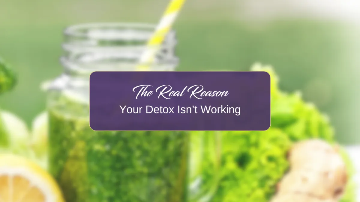 The Real Reason Your Detox Isn’t Working (And It’s Not What You Think)