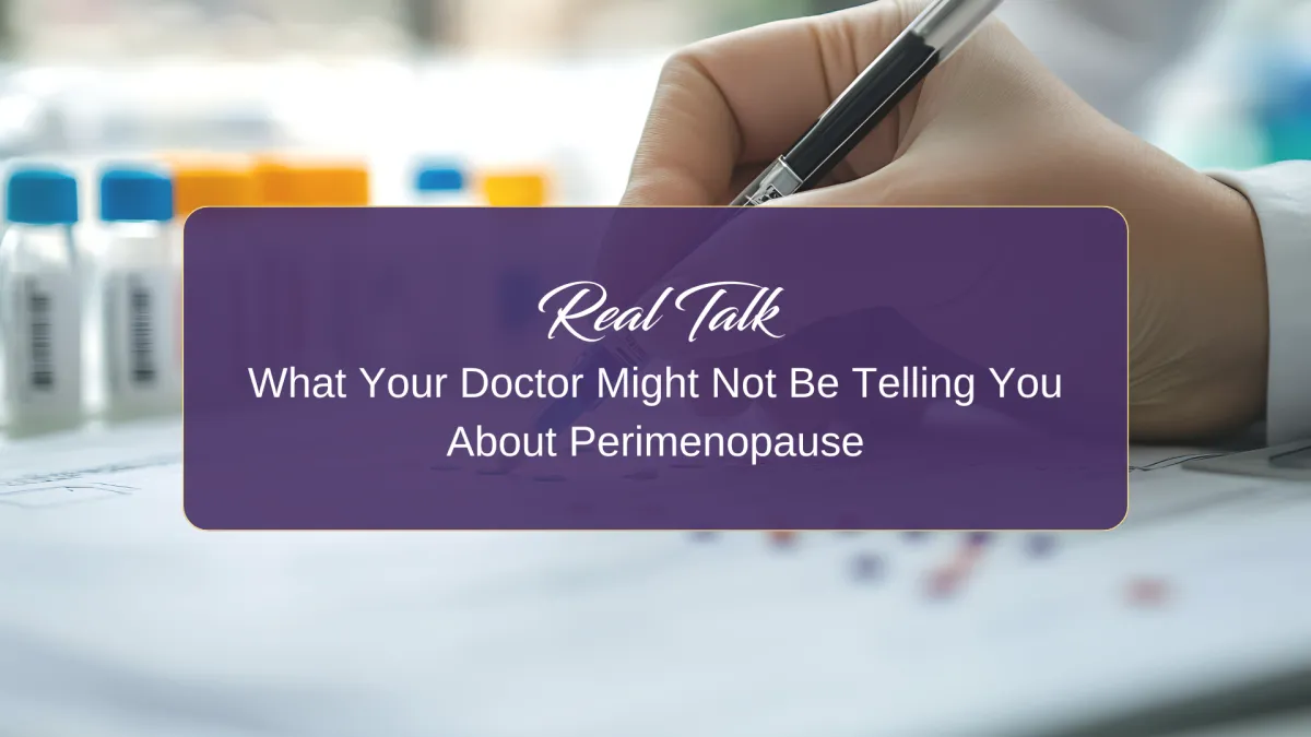 Real Talk: What Your Doctor Might Not Be Telling You About Perimenopause