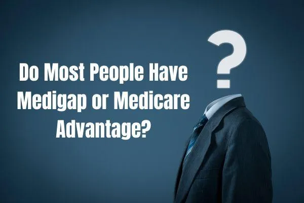 Do Most People Have Medigap or Medicare Advantage?