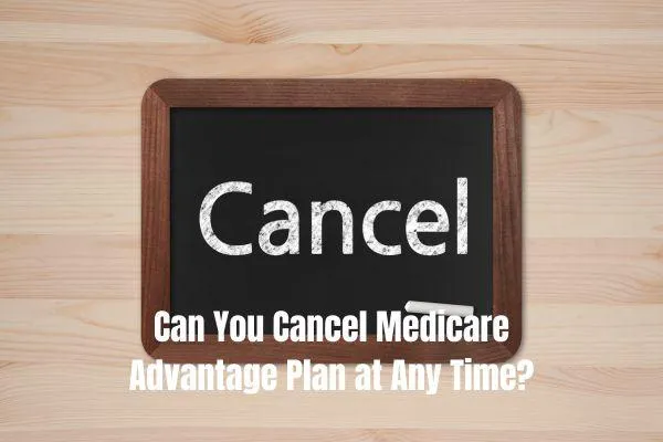 You Cancel Medicare Advantage Plan at Any Time