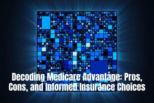 Decoding Medicare Advantage: Pros, Cons, and Informed Insurance Choices