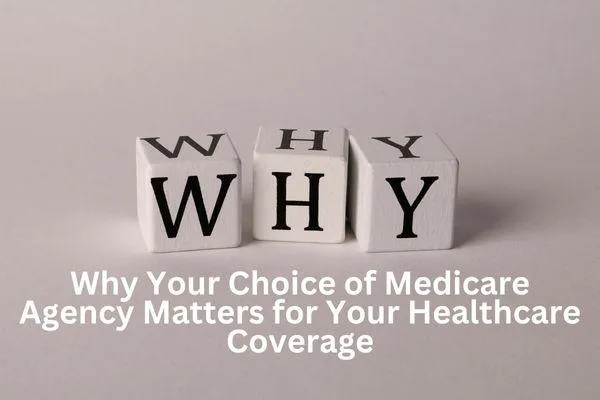 Why Your Choice of Medicare Agency Matters for Your Healthcare Coverage