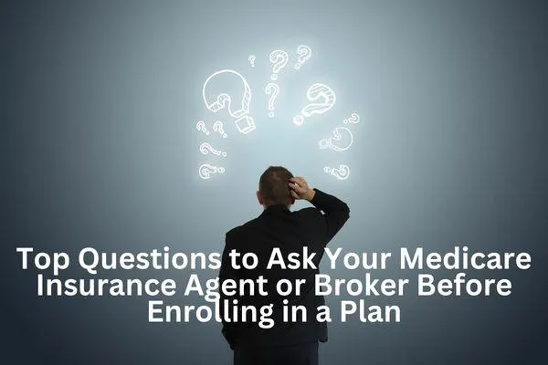 Top Questions to Ask Your Medicare Insurance Agent or Broker Before Enrolling in a Plan