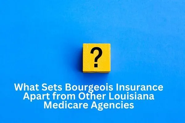 What Sets Bourgeois Insurance Apart from Other Louisiana Medicare Agencies