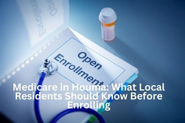 Medicare in Houma: What Local Residents Should Know Before Enrolling