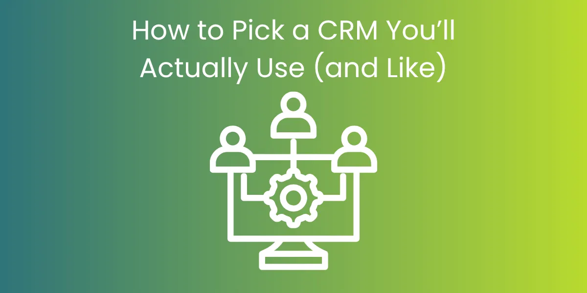 How to Pick a CRM You’ll Actually Use (and Like)