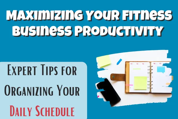 Maximizing Your Fitness Business Productivity: Expert Tips for Organizing Your Daily Schedule