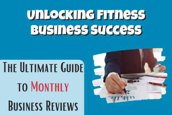 Unlocking Fitness Business Success: The Ultimate Guide to Monthly Business Reviews