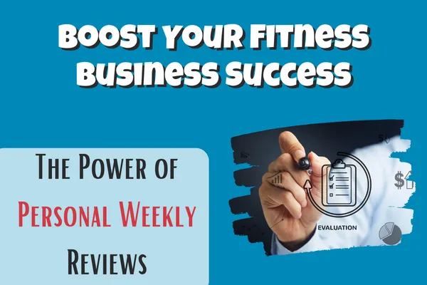 Boost Your Fitness Business Success: The Power of Personal Weekly Reviews