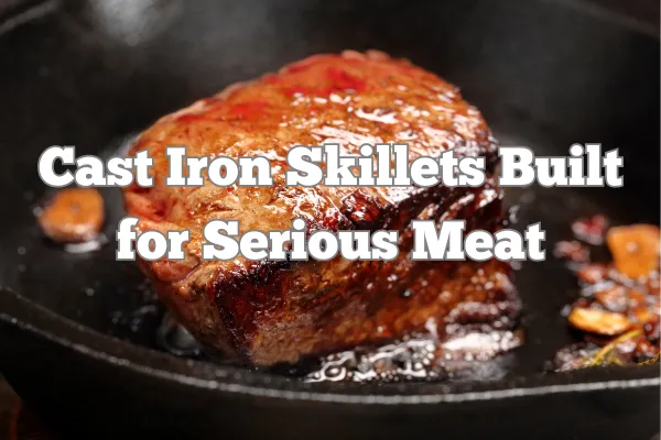 Cast Iron Skillets Built for Serious Meat