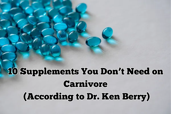 10 Supplements You Don’t Need on Carnivore (According to Dr. Ken Berry)