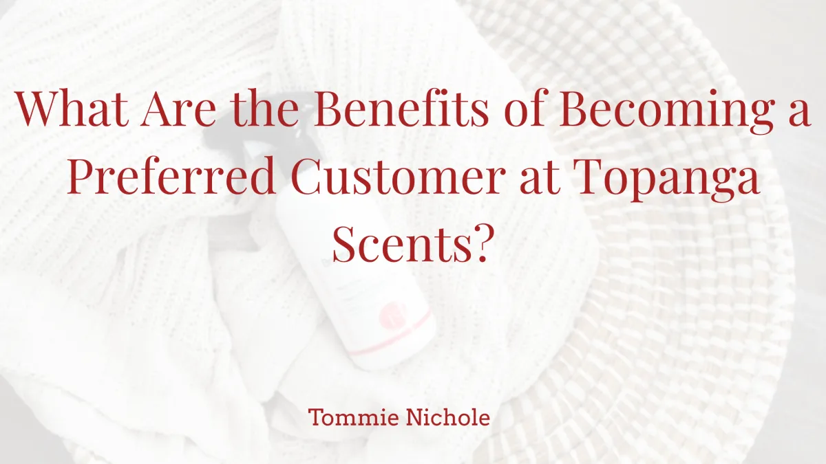 What Are the Benefits of Becoming a Preferred Customer at Topanga Scents?