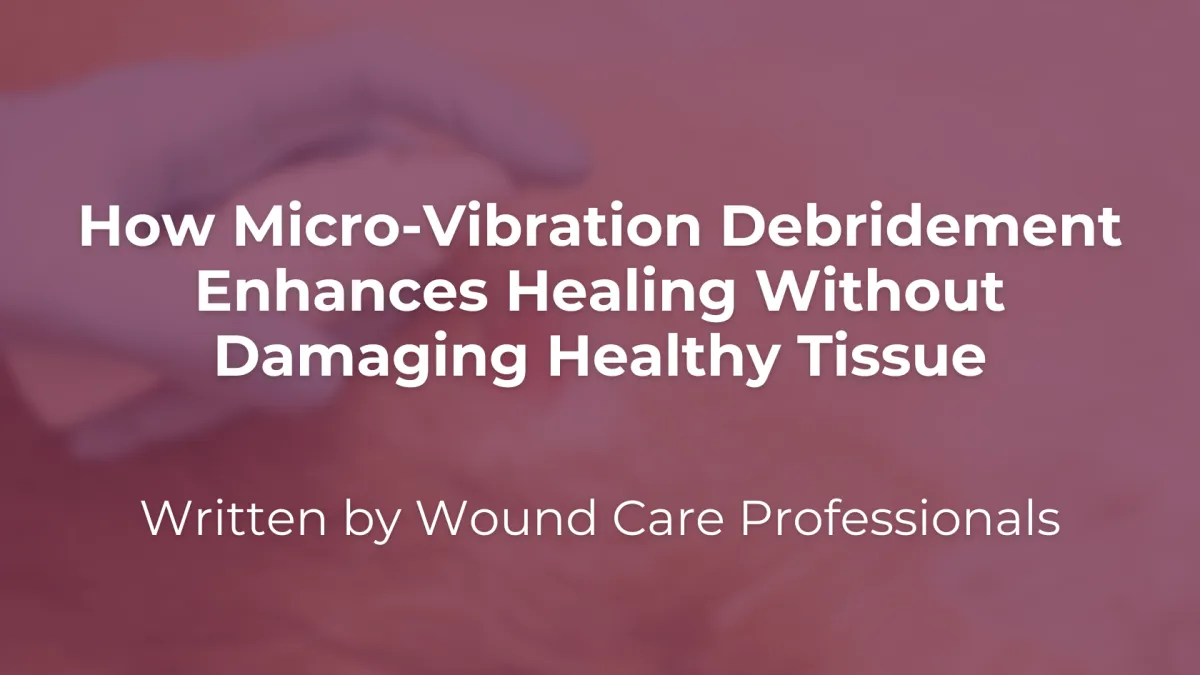 How Micro-Vibration Debridement Enhances Healing Without Damaging Healthy Tissue