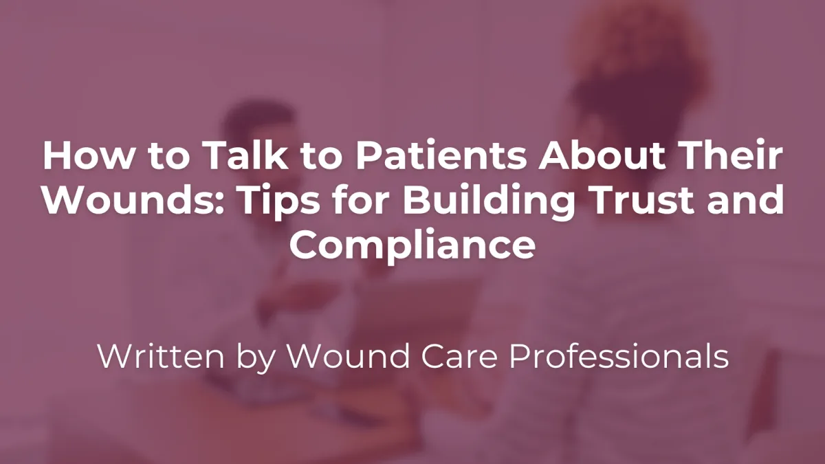 How to Talk to Patients About Their Wounds: Tips for Building Trust and Compliance