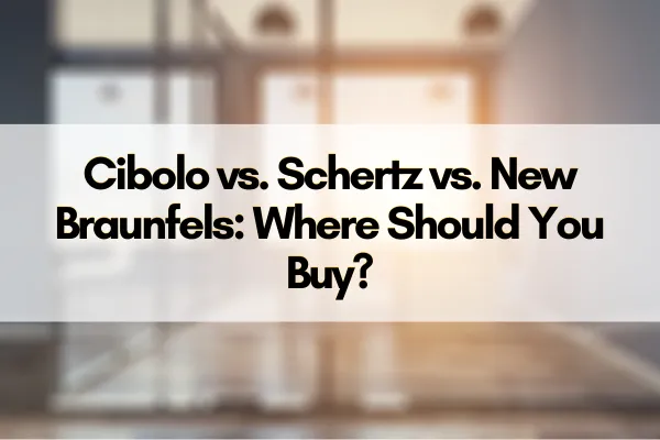 Cibolo vs. Schertz vs. New Braunfels: Where Should You Buy?