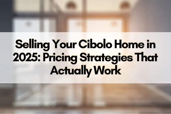 Selling Your Cibolo Home in 2025: Pricing Strategies That Actually Work