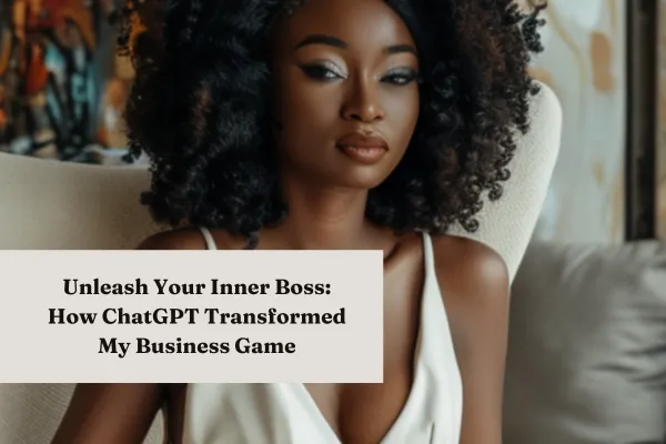 Unleash Your Inner Boss: How ChatGPT Transformed My Business Game