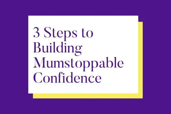 3 Steps to Building Mumstoppable Confidence