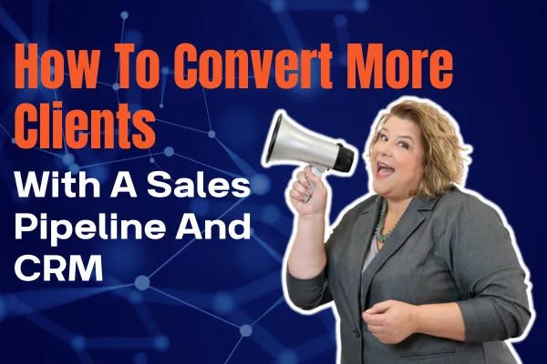 How To Convert More Clients With A Sales Pipeline And CRM
