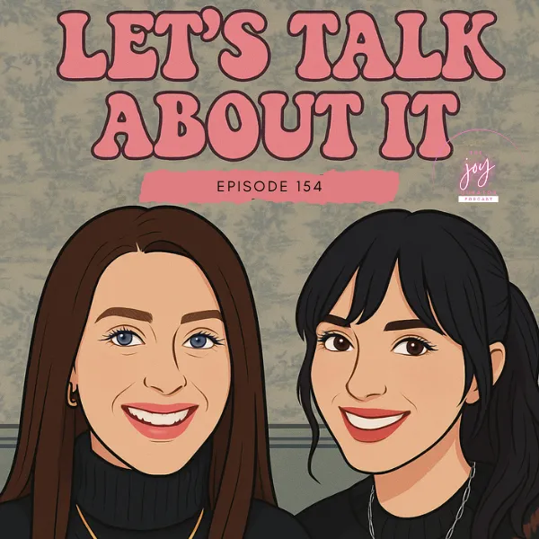 Episode 154 - LET'S TALK ABOUT IT with Joy + Kimberly