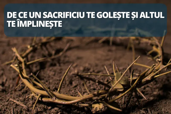 De ce un sacrificiu te golește și altul te împlinește